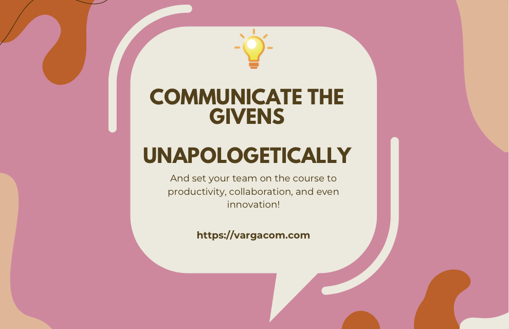 Communicate the Givens – unapologetically and enhance innovation